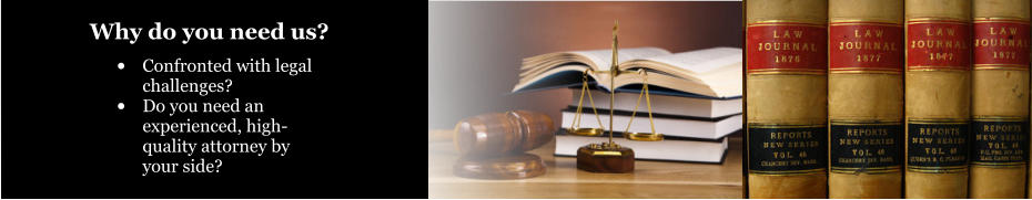 •	Confronted with legal challenges? •	Do you need an experienced, high-quality attorney by your side? Why do you need us?